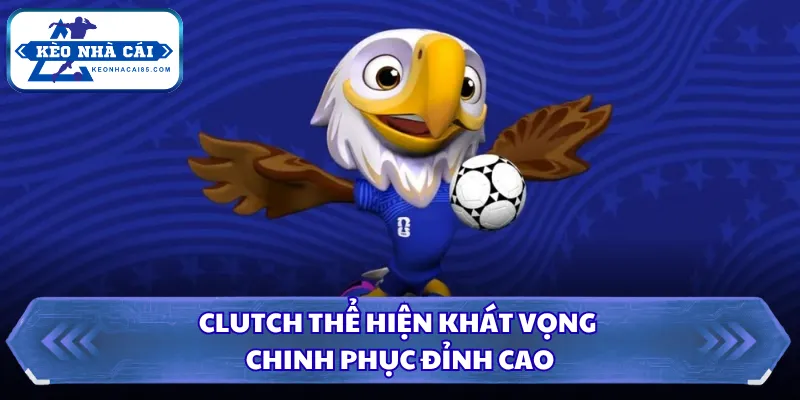 Clutch thể hiện khát vọng chinh phục đỉnh cao