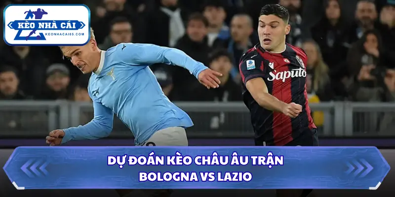 Soi Kèo Nhà Cái Bologna vs Lazio Lúc 23:30 Ngày 24/08 - Serie A 3 Nhận định trận mở màn giải đấu Serie A từ Kèo Nhà Cái