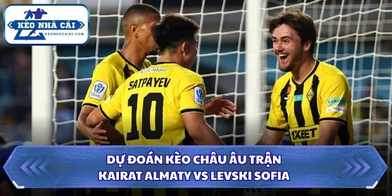 Dự đoán kèo châu Âu trận Kairat Almaty vs Levski Sofia