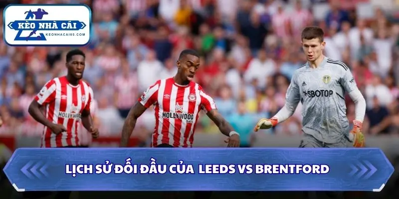 Soi Kèo Nhà Cái Leeds Vs Brentford Lúc 20H00 Ngày 30/8 - Premier League 2 Đánh giá quá khứ từng so tài giữa 2 đội