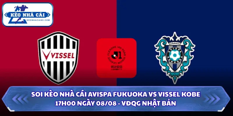 Soi Kèo Nhà Cái Avispa Fukuoka Vs Vissel Kobe Lúc 17H00 Ngày 08/08 - VĐQG Nhật Bản 3 Soi kèo nhà cái Avispa Fukuoka vs Vissel Kobe