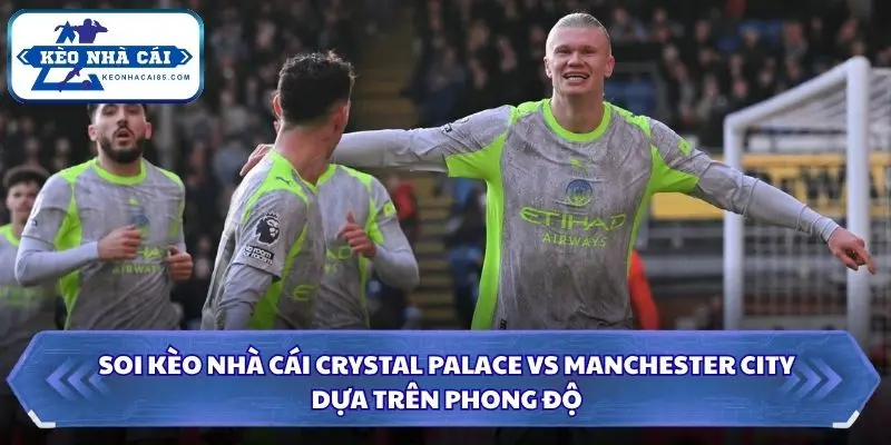 Soi kèo nhà cái Crystal Palace vs Manchester City dựa trên phong độ