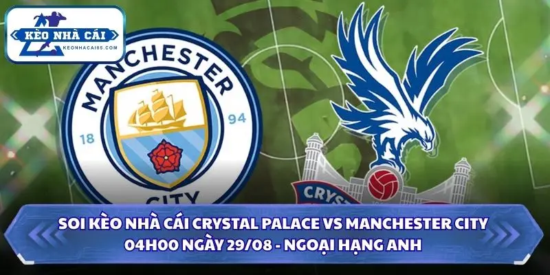 Soi Kèo Nhà Cái Crystal Palace Vs Manchester City Lúc 04H00 Ngày 29/08 - Ngoại Hạng Anh 3 Soi kèo nhà cái Crystal Palace vs Manchester City