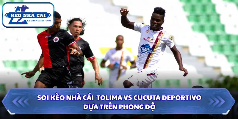 Dựa trên phong độ để soi kèo nhà cái Tolima vs Cucuta Deportivo